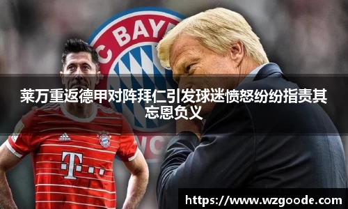 莱万重返德甲对阵拜仁引发球迷愤怒纷纷指责其忘恩负义