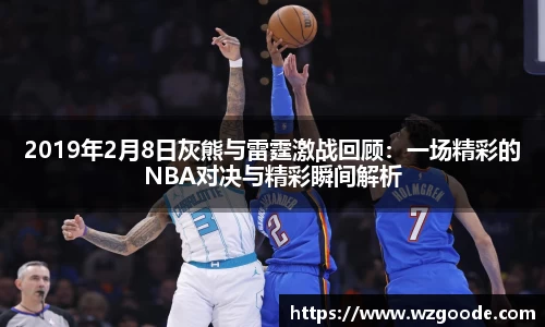 2019年2月8日灰熊与雷霆激战回顾：一场精彩的NBA对决与精彩瞬间解析