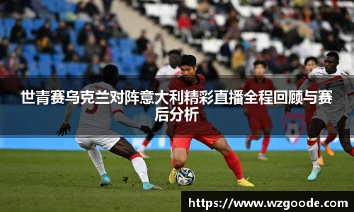 世青赛乌克兰对阵意大利精彩直播全程回顾与赛后分析