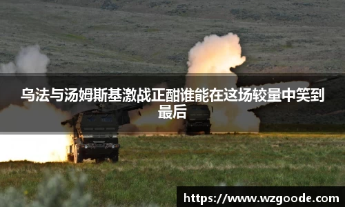 乌法与汤姆斯基激战正酣谁能在这场较量中笑到最后