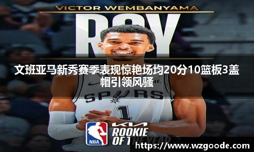 文班亚马新秀赛季表现惊艳场均20分10篮板3盖帽引领风骚